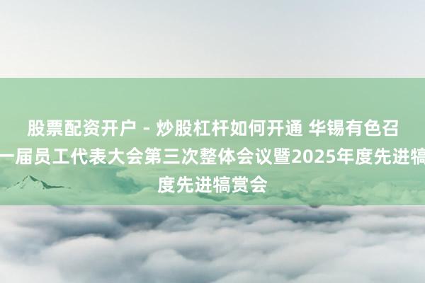 股票配资开户 - 炒股杠杆如何开通 华锡有色召开第一届员工代表大会第三次整体会议暨2025年度先进犒赏会