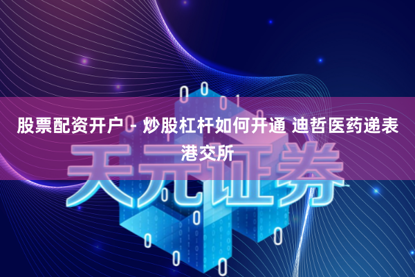 股票配资开户 - 炒股杠杆如何开通 迪哲医药递表港交所