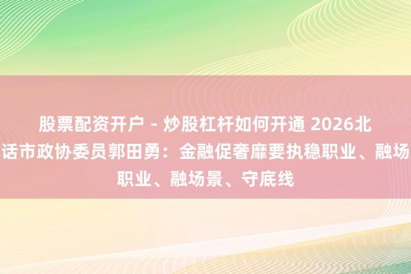股票配资开户 - 炒股杠杆如何开通 2026北京两会丨对话市政协委员郭田勇：金融促奢靡要执稳职业、融场景、守底线